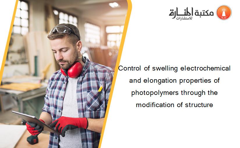 Control of swelling electrochemical and elongation properties of photopolymers through the modification of structure