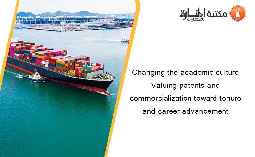 Changing the academic culture Valuing patents and commercialization toward tenure and career advancement
