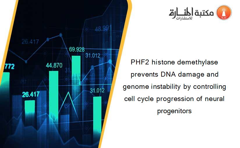 PHF2 histone demethylase prevents DNA damage and genome instability by controlling cell cycle progression of neural progenitors