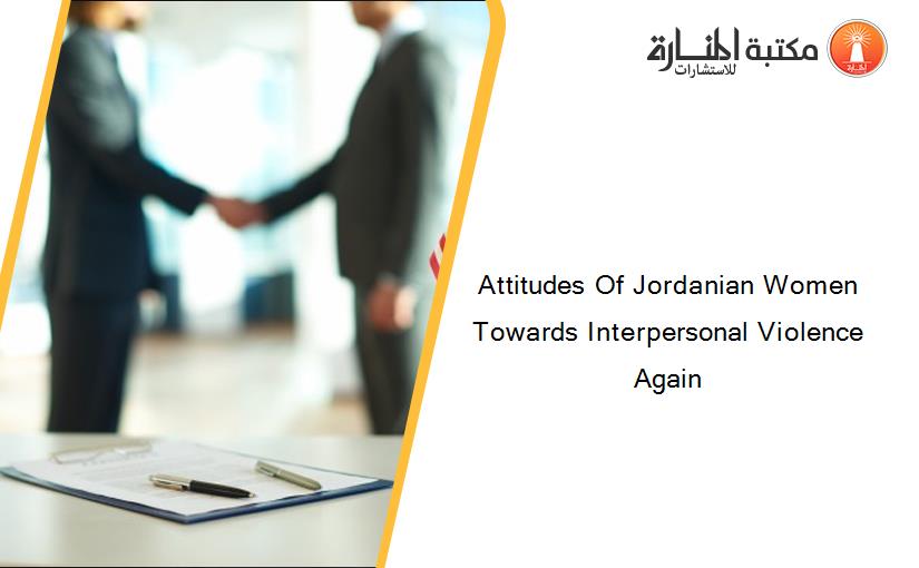 Attitudes Of Jordanian Women Towards Interpersonal Violence Again