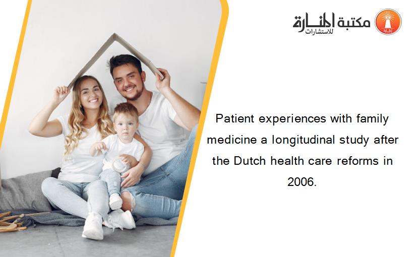 Patient experiences with family medicine a longitudinal study after the Dutch health care reforms in 2006.