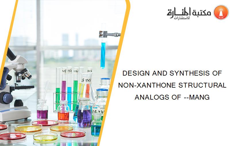 DESIGN AND SYNTHESIS OF NON-XANTHONE STRUCTURAL ANALOGS OF --MANG