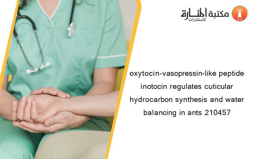 oxytocin-vasopressin-like peptide inotocin regulates cuticular hydrocarbon synthesis and water balancing in ants 210457