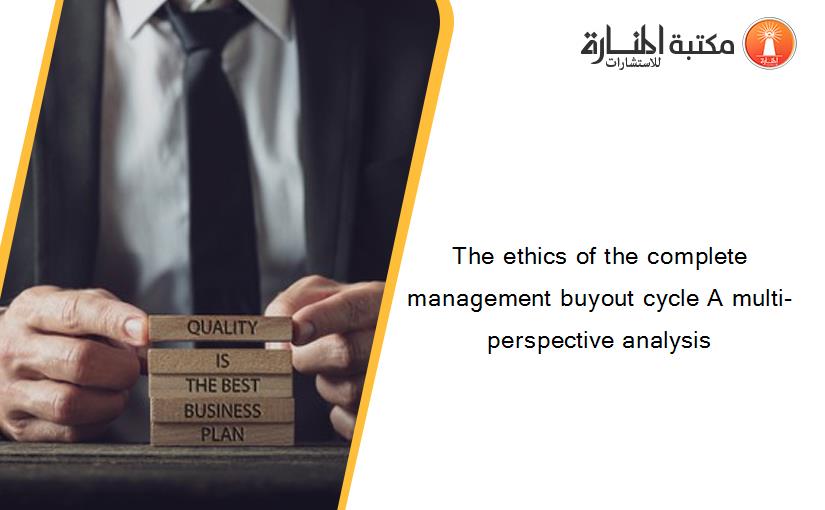 The ethics of the complete management buyout cycle A multi-perspective analysis
