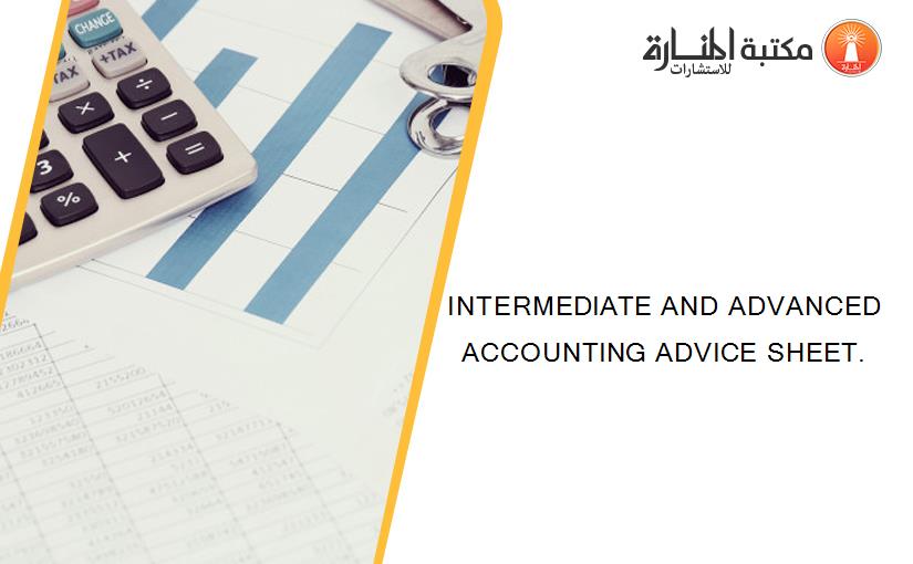 INTERMEDIATE AND ADVANCED ACCOUNTING ADVICE SHEET.
