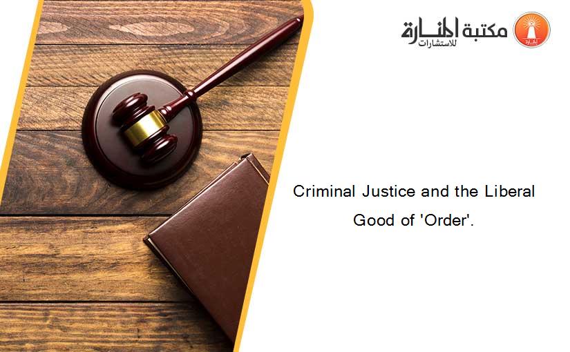 Criminal Justice and the Liberal Good of 'Order'.