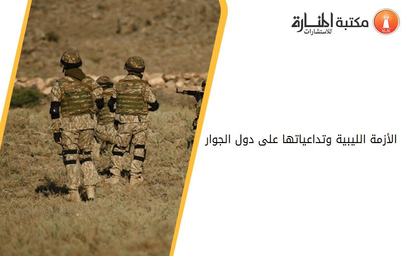 الأزمة الليبية وتداعياتها على دول الجوار 2011 - 2017