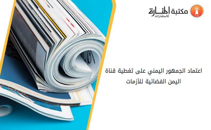 اعتماد الجمهور اليمني على تغطية قناة اليمن الفضائية للأزمات