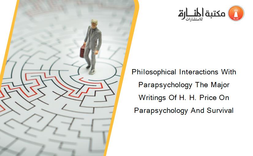 Philosophical Interactions With Parapsychology The Major Writings Of H. H. Price On Parapsychology And Survival