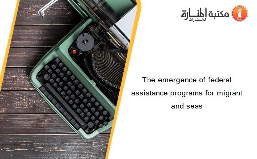 The emergence of federal assistance programs for migrant and seas