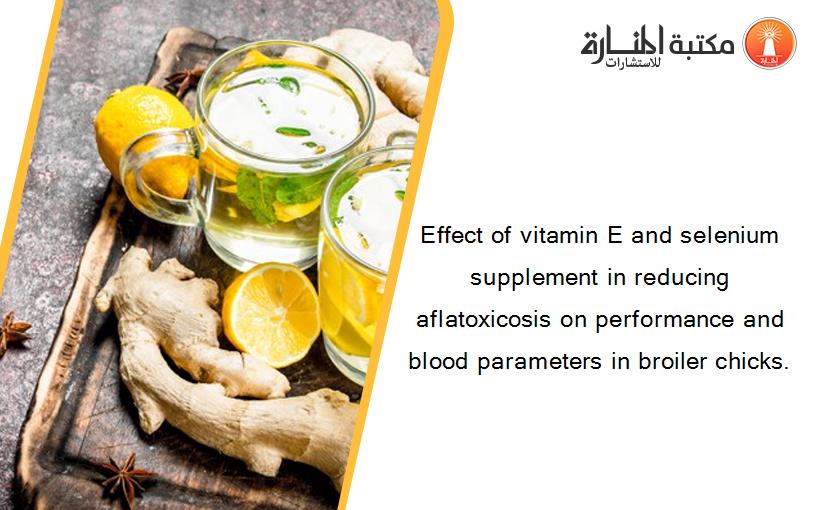 Effect of vitamin E and selenium supplement in reducing aflatoxicosis on performance and blood parameters in broiler chicks.