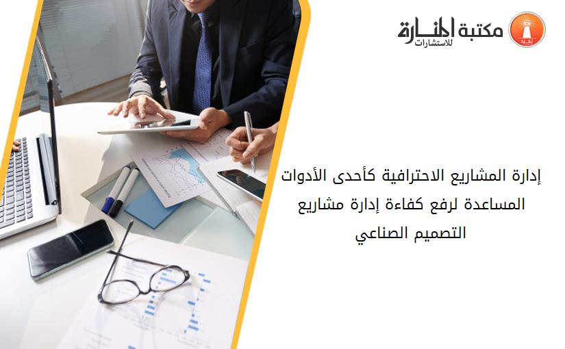 إدارة المشاريع الاحترافية كأحدى الأدوات المساعدة لرفع كفاءة إدارة مشاريع التصميم الصناعي