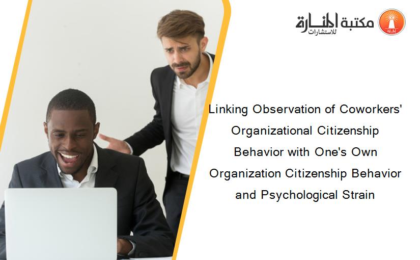 Linking Observation of Coworkers' Organizational Citizenship Behavior with One's Own Organization Citizenship Behavior and Psychological Strain