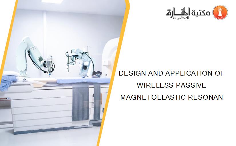 DESIGN AND APPLICATION OF WIRELESS PASSIVE MAGNETOELASTIC RESONAN