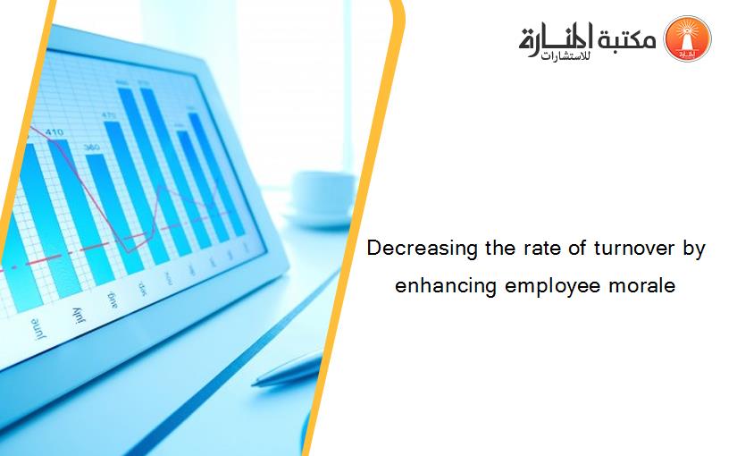 Decreasing the rate of turnover by enhancing employee morale