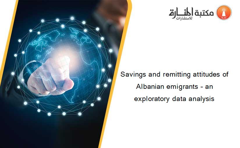 Savings and remitting attitudes of Albanian emigrants – an exploratory data analysis
