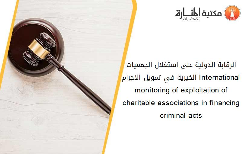 الرقابة الدولية على استغلال الجمعيات الخيرية في تمويل الاجرام International monitoring of exploitation of charitable associations in financing criminal acts