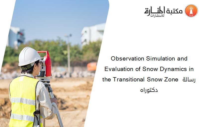 Observation Simulation and Evaluation of Snow Dynamics in the Transitional Snow Zone رسالة دكتوراه