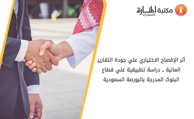 أثر الإفصاح الاختياري علي جودة التقارير المالية ــ دراسة تطبيقية علي قطاع البنوک المدرجة بالبورصة السعودية