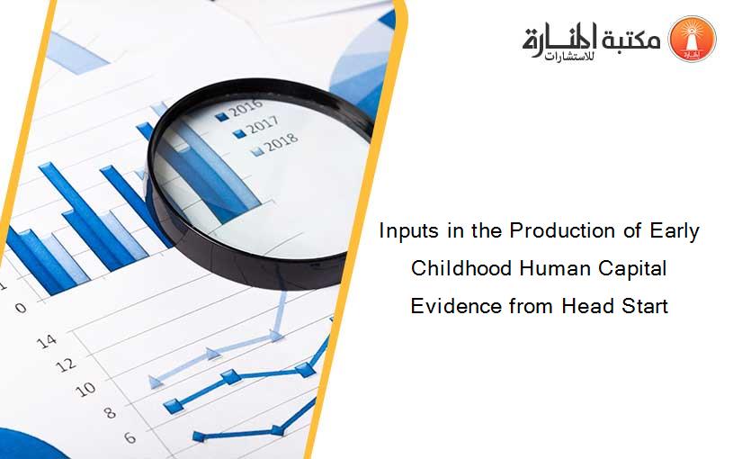 Inputs in the Production of Early Childhood Human Capital Evidence from Head Start