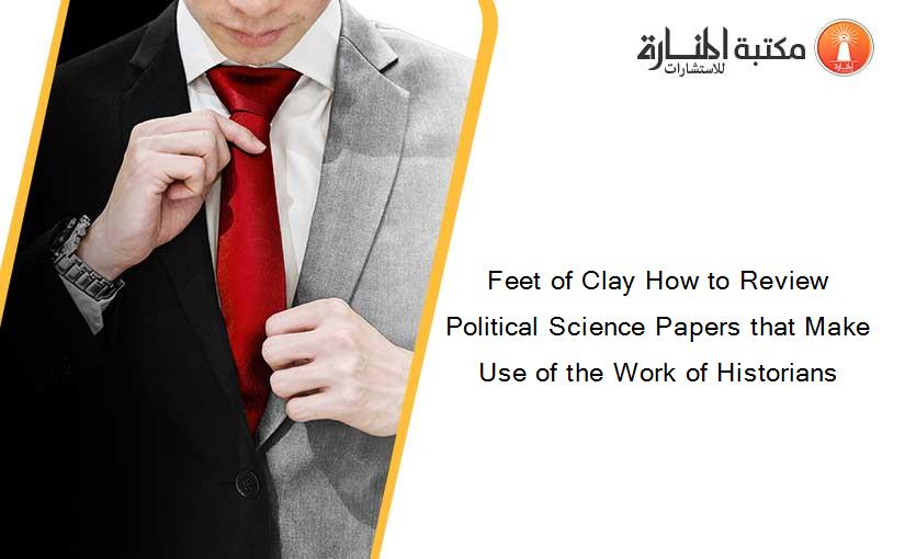 Feet of Clay How to Review Political Science Papers that Make Use of the Work of Historians