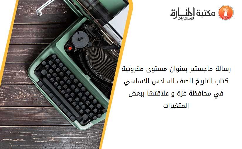 رسالة ماجستير بعنوان مستوى مقروئية كتاب التاريخ للصف السادس الاساسي في محافظة غزة و علاقتها ببعض المتغيرات