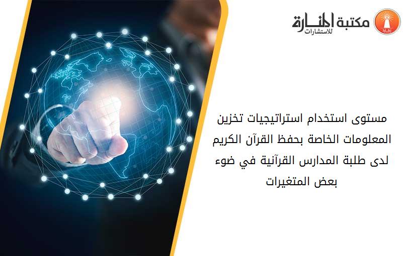 مستوى استخدام استراتيجيات تخزين المعلومات الخاصة بحفظ القرآن الكريم لدى طلبة المدارس القرآنية في ضوء بعض المتغيرات