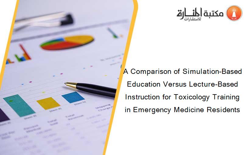 A Comparison of Simulation-Based Education Versus Lecture-Based Instruction for Toxicology Training in Emergency Medicine Residents