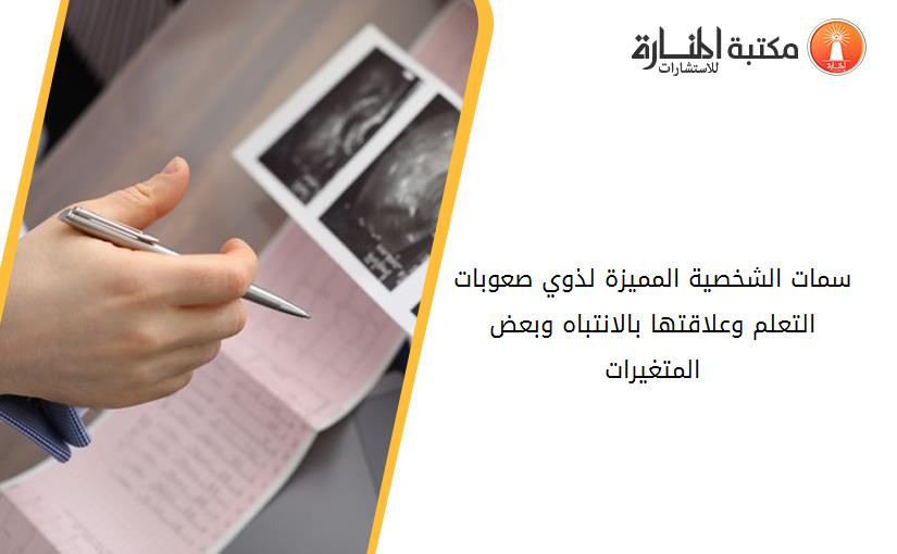 سمات الشخصية المميزة لذوي صعوبات التعلم وعلاقتها بالانتباه وبعض المتغيرات