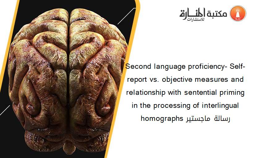 Second language proficiency- Self-report vs. objective measures and relationship with sentential priming in the processing of interlingual homographs رسالة ماجستير