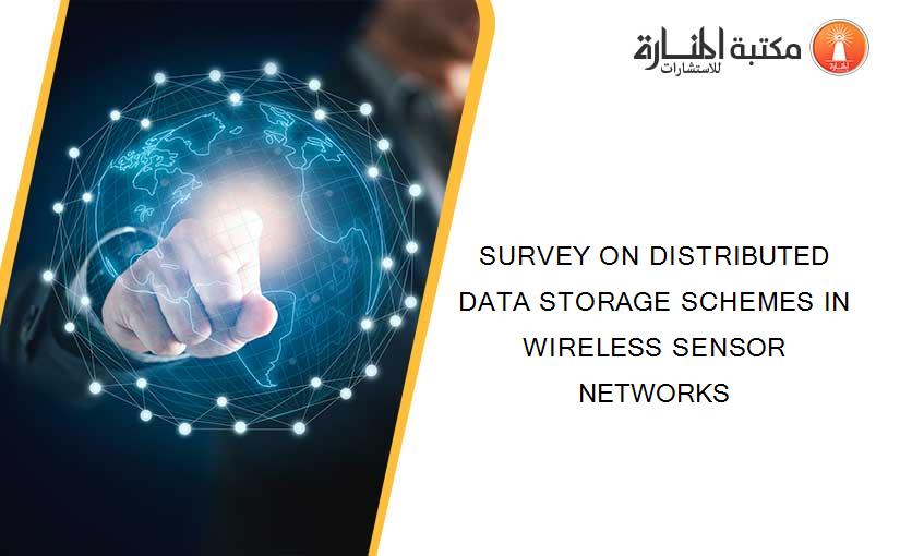 SURVEY ON DISTRIBUTED DATA STORAGE SCHEMES IN WIRELESS SENSOR NETWORKS