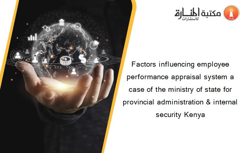 Factors influencing employee performance appraisal system a case of the ministry of state for provincial administration & internal security Kenya‏