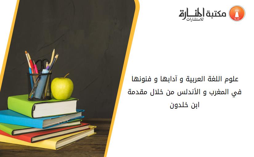 علوم اللغة العربية و آدابها و فنونها في المغرب و الأندلس من خلال مقدمة ابن خلدون