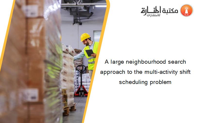 A large neighbourhood search approach to the multi-activity shift scheduling problem