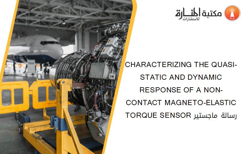 CHARACTERIZING THE QUASI-STATIC AND DYNAMIC RESPONSE OF A NON-CONTACT MAGNETO-ELASTIC TORQUE SENSOR رسالة ماجستير