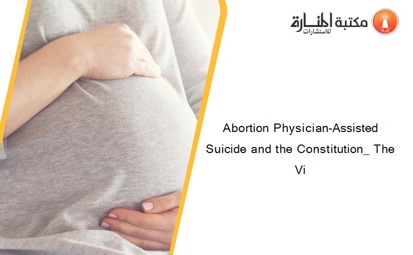 Abortion Physician-Assisted Suicide and the Constitution_ The Vi