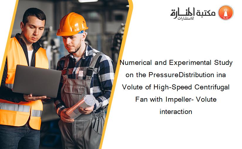Numerical and Experimental Study on the PressureDistribution ina Volute of High-Speed Centrifugal Fan with Impeller- Volute interaction