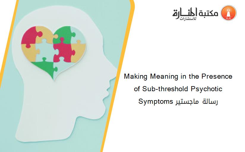 Making Meaning in the Presence of Sub-threshold Psychotic Symptoms رسالة ماجستير