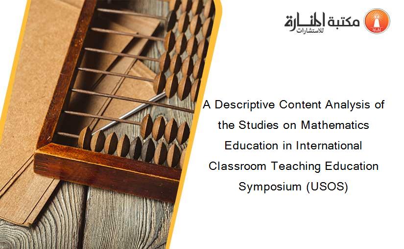 A Descriptive Content Analysis of the Studies on Mathematics Education in International Classroom Teaching Education Symposium (USOS)