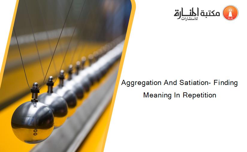 Aggregation And Satiation- Finding Meaning In Repetition