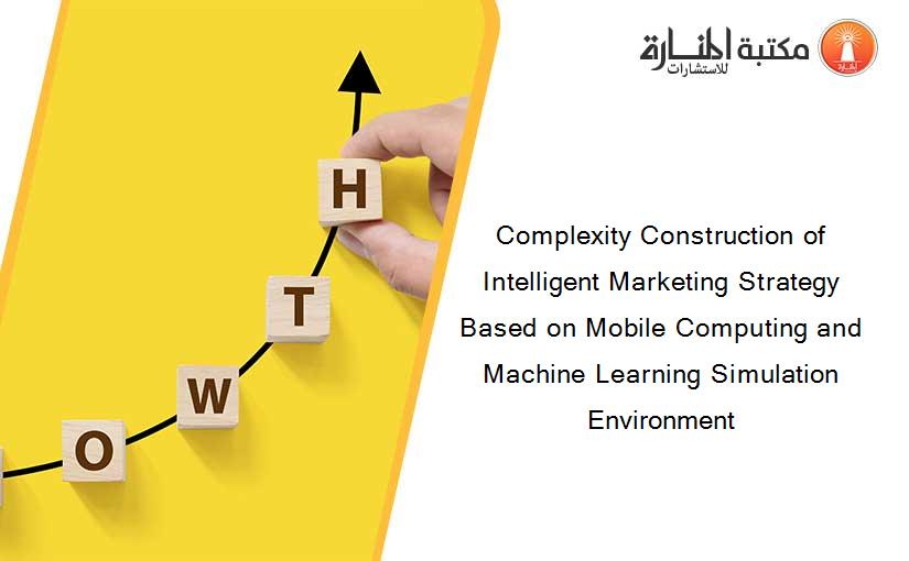 Complexity Construction of Intelligent Marketing Strategy Based on Mobile Computing and Machine Learning Simulation Environment