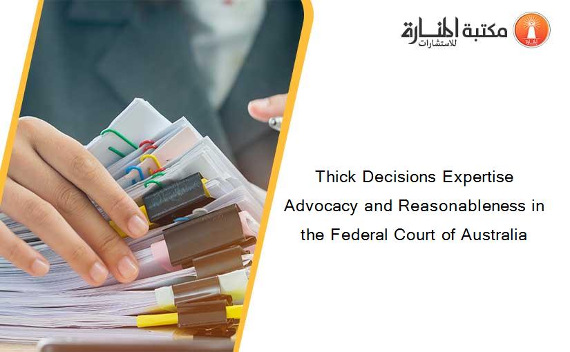 Thick Decisions Expertise Advocacy and Reasonableness in the Federal Court of Australia