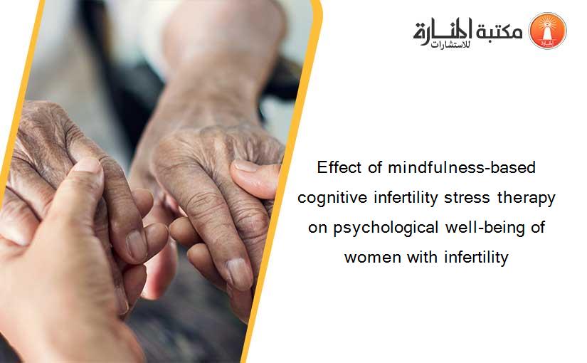 Effect of mindfulness-based cognitive infertility stress therapy on psychological well-being of women with infertility