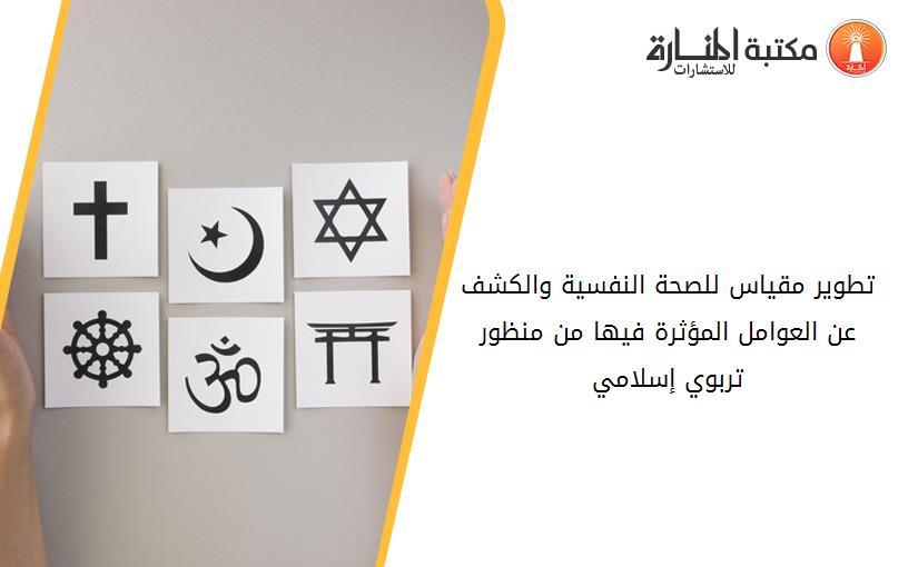 تطوير مقياس للصحة النفسية والكشف عن العوامل المؤثرة فيها من منظور تربوي إسلامي