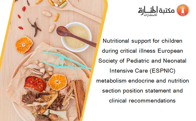 Nutritional support for children during critical illness European Society of Pediatric and Neonatal Intensive Care (ESPNIC) metabolism endocrine and nutrition section position statement and clinical recommendations
