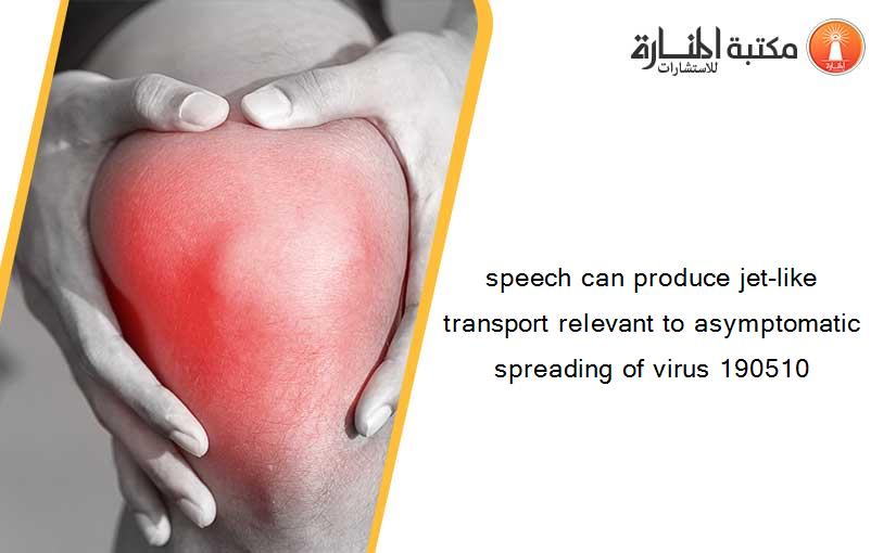 speech can produce jet-like transport relevant to asymptomatic spreading of virus 190510