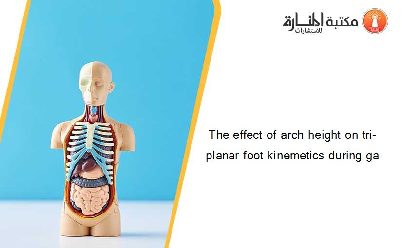 The effect of arch height on tri-planar foot kinemetics during ga