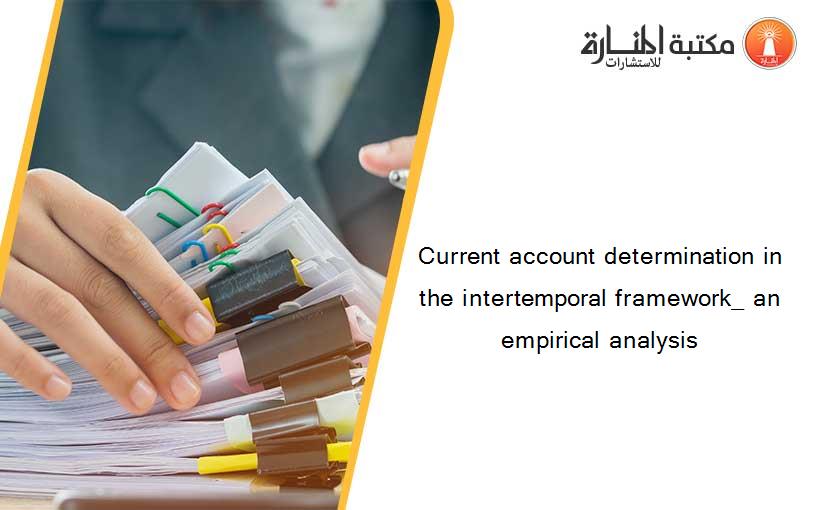 Current account determination in the intertemporal framework_ an empirical analysis