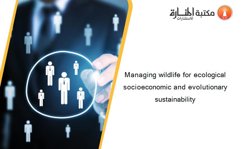 Managing wildlife for ecological socioeconomic and evolutionary sustainability