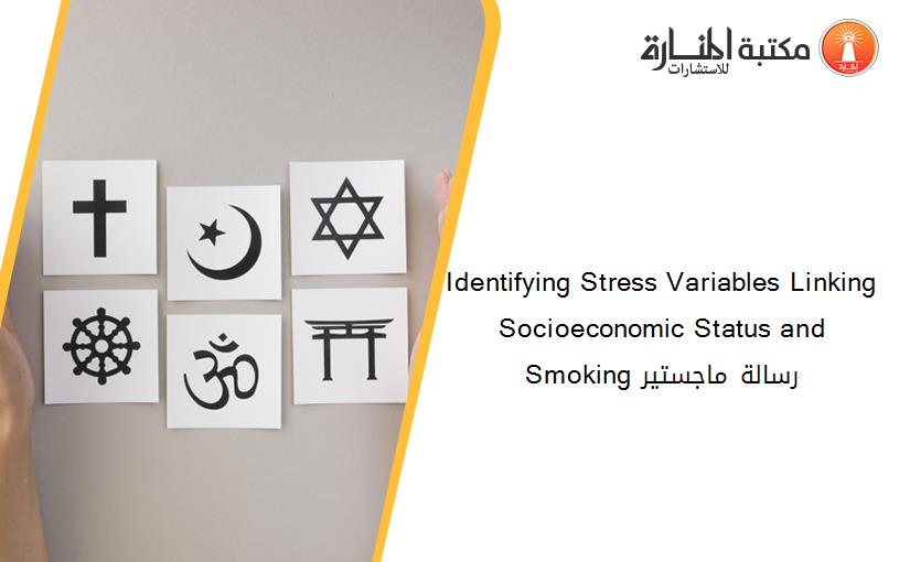 Identifying Stress Variables Linking Socioeconomic Status and Smoking رسالة ماجستير